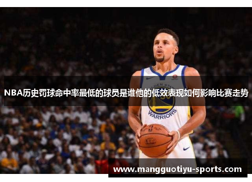 NBA历史罚球命中率最低的球员是谁他的低效表现如何影响比赛走势