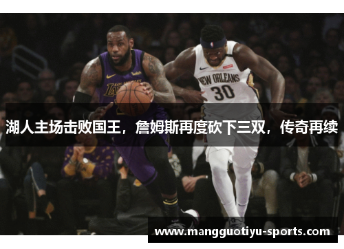 湖人主场击败国王,詹姆斯再度砍下三双,传奇再续