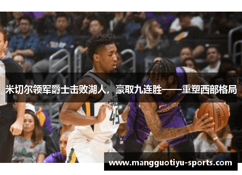 米切尔领军爵士击败湖人，豪取九连胜——重塑西部格局