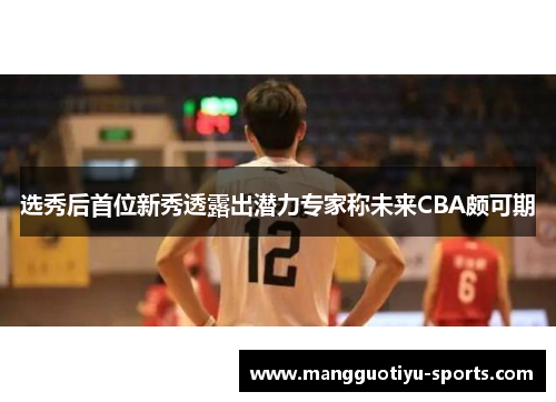 选秀后首位新秀透露出潜力专家称未来CBA颇可期