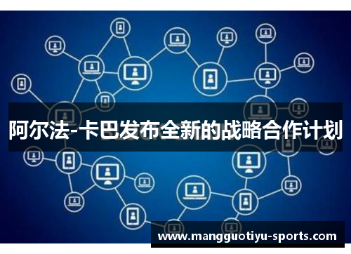 阿尔法-卡巴发布全新的战略合作计划
