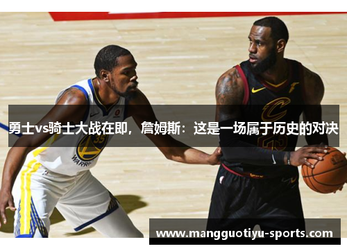 勇士vs骑士大战在即，詹姆斯：这是一场属于历史的对决