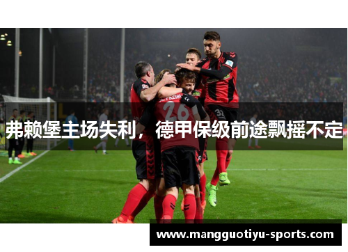弗赖堡主场失利,德甲保级前途飘摇不定