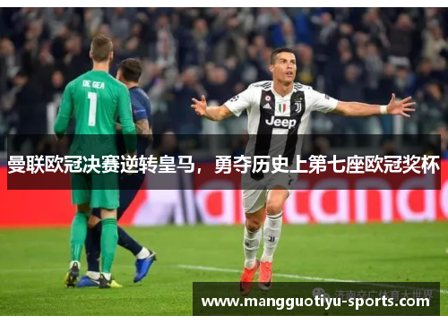 曼联欧冠决赛逆转皇马，勇夺历史上第七座欧冠奖杯