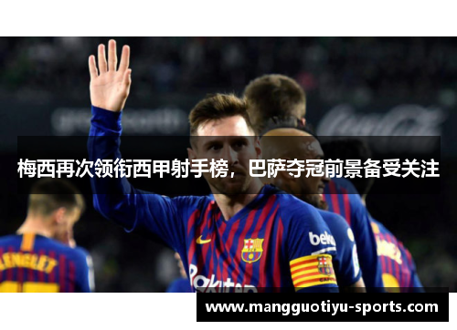 梅西再次领衔西甲射手榜，巴萨夺冠前景备受关注