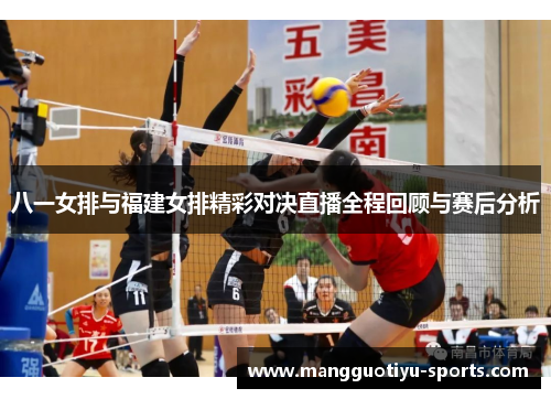 八一女排与福建女排精彩对决直播全程回顾与赛后分析
