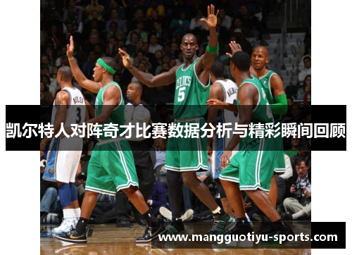 凯尔特人对阵奇才比赛数据分析与精彩瞬间回顾