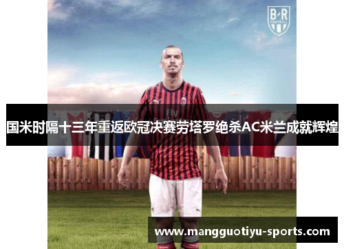 国米时隔十三年重返欧冠决赛劳塔罗绝杀AC米兰成就辉煌