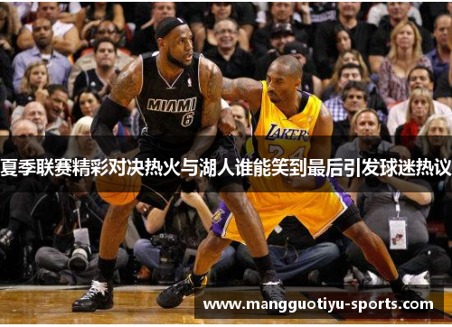 夏季联赛精彩对决热火与湖人谁能笑到最后引发球迷热议
