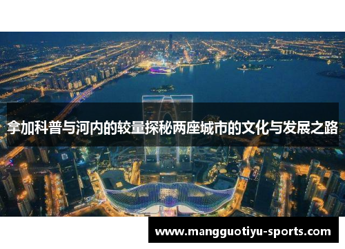 拿加科普与河内的较量探秘两座城市的文化与发展之路