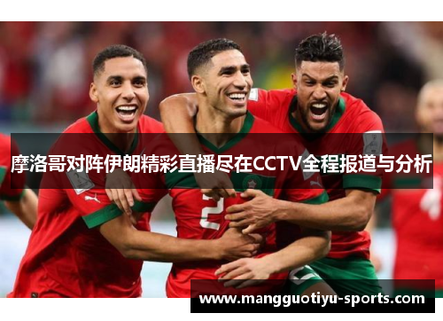 摩洛哥对阵伊朗精彩直播尽在CCTV全程报道与分析