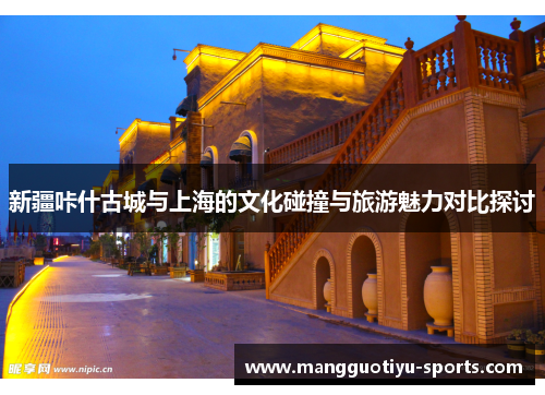 新疆咔什古城与上海的文化碰撞与旅游魅力对比探讨