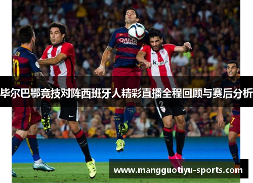 毕尔巴鄂竞技对阵西班牙人精彩直播全程回顾与赛后分析