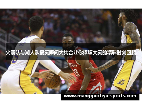 火箭队与湖人队搞笑瞬间大集合让你捧腹大笑的精彩时刻回顾