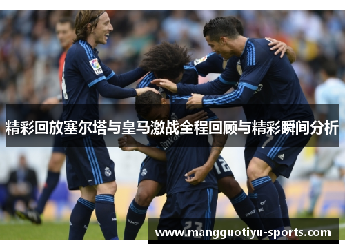精彩回放塞尔塔与皇马激战全程回顾与精彩瞬间分析