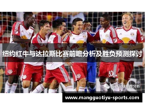 纽约红牛与达拉斯比赛前瞻分析及胜负预测探讨