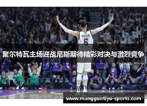 聚尔特瓦主场迎战尼斯期待精彩对决与激烈竞争