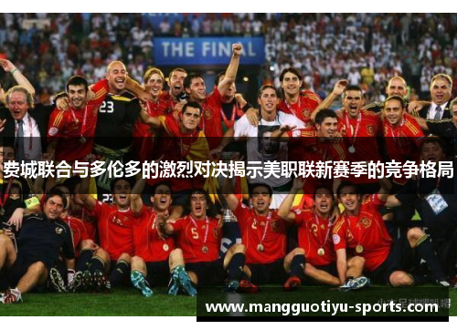 费城联合与多伦多的激烈对决揭示美职联新赛季的竞争格局