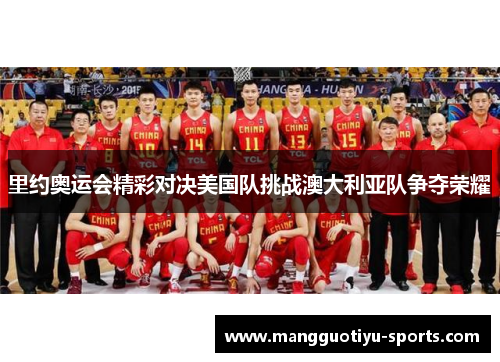 里约奥运会精彩对决美国队挑战澳大利亚队争夺荣耀