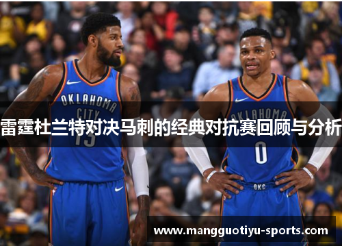 雷霆杜兰特对决马刺的经典对抗赛回顾与分析
